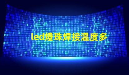 led燈珠焊接溫度多少合適？